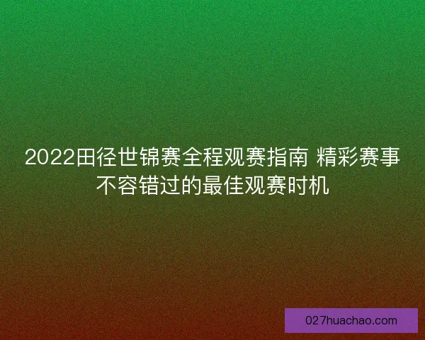2022田径世锦赛全程观赛指南 精彩赛事不容错过的最佳观赛时机