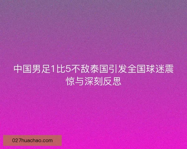 中国男足1比5不敌泰国引发全国球迷震惊与深刻反思