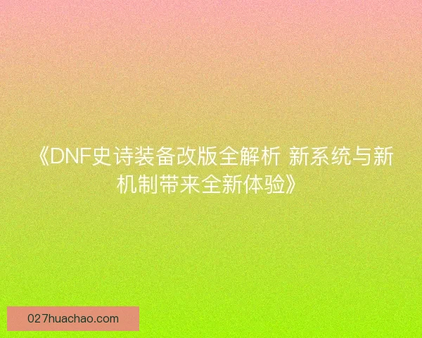 《DNF史诗装备改版全解析 新系统与新机制带来全新体验》
