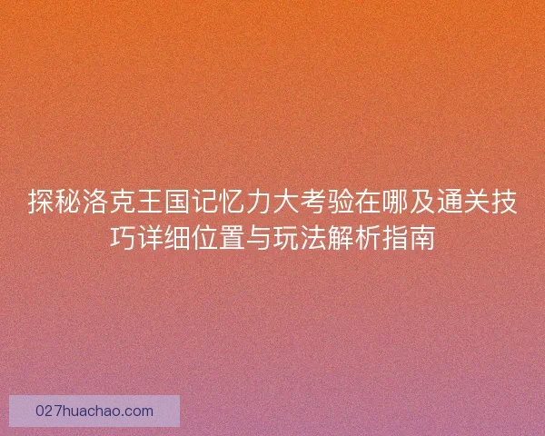 探秘洛克王国记忆力大考验在哪及通关技巧详细位置与玩法解析指南