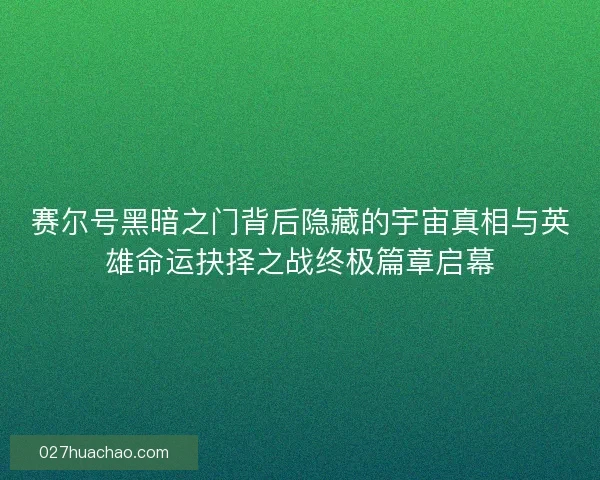 赛尔号黑暗之门背后隐藏的宇宙真相与英雄命运抉择之战终极篇章启幕