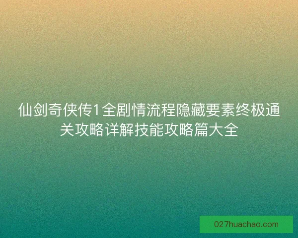 仙剑奇侠传1全剧情流程隐藏要素终极通关攻略详解技能攻略篇大全