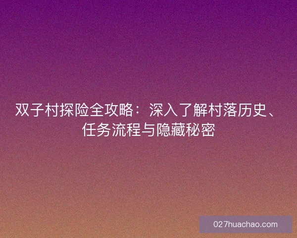 双子村探险全攻略：深入了解村落历史、任务流程与隐藏秘密