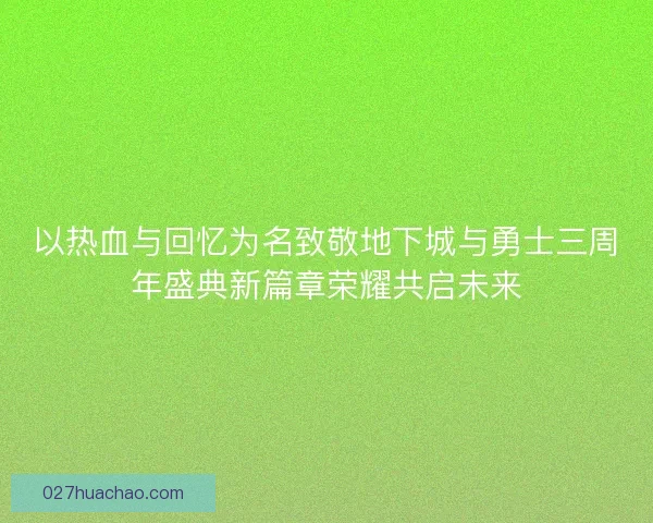 以热血与回忆为名致敬地下城与勇士三周年盛典新篇章荣耀共启未来