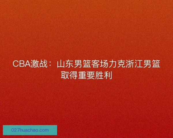 CBA激战：山东男篮客场力克浙江男篮取得重要胜利